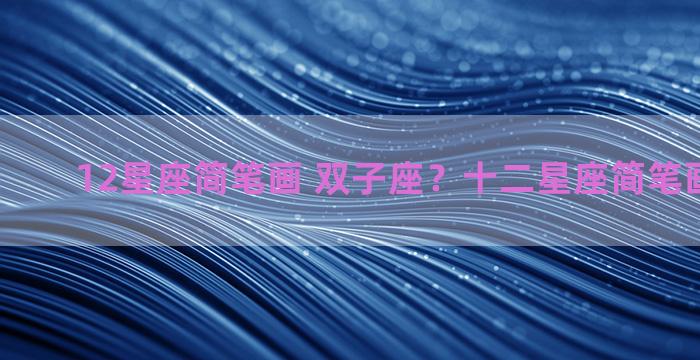 12星座简笔画 双子座？十二星座简笔画 双子座